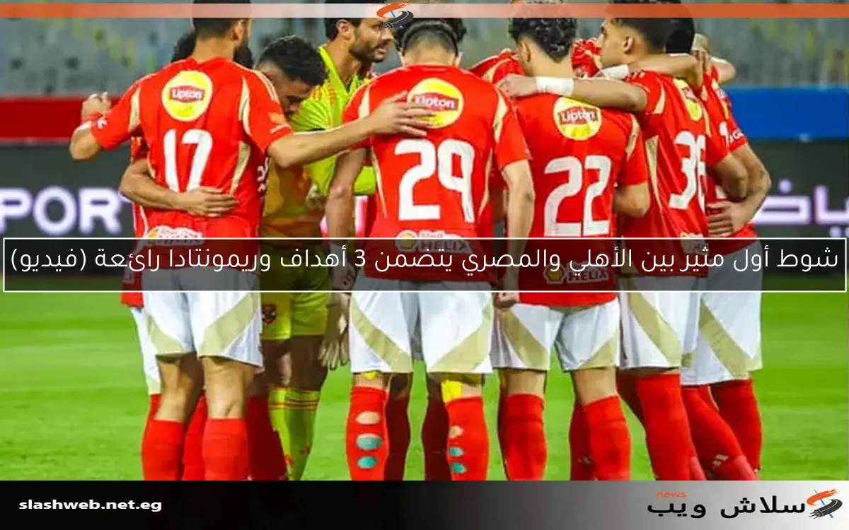 شوط أول مثير بين الأهلي والمصري يتضمن 3 أهداف وريمونتادا رائعة (فيديو)