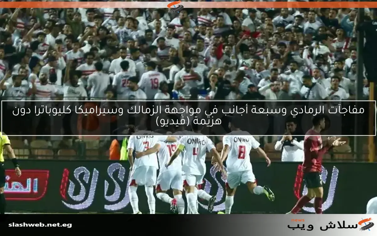 مفاجآت الرمادي وسبعة أجانب في مواجهة الزمالك وسيراميكا كليوباترا دون هزيمة (فيديو)
