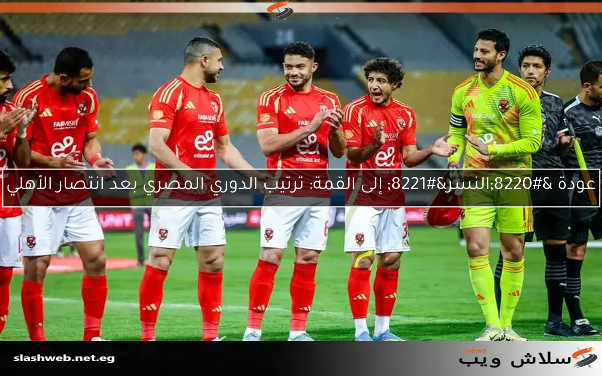 عودة “النسر” إلى القمة: ترتيب الدوري المصري بعد انتصار الأهلي