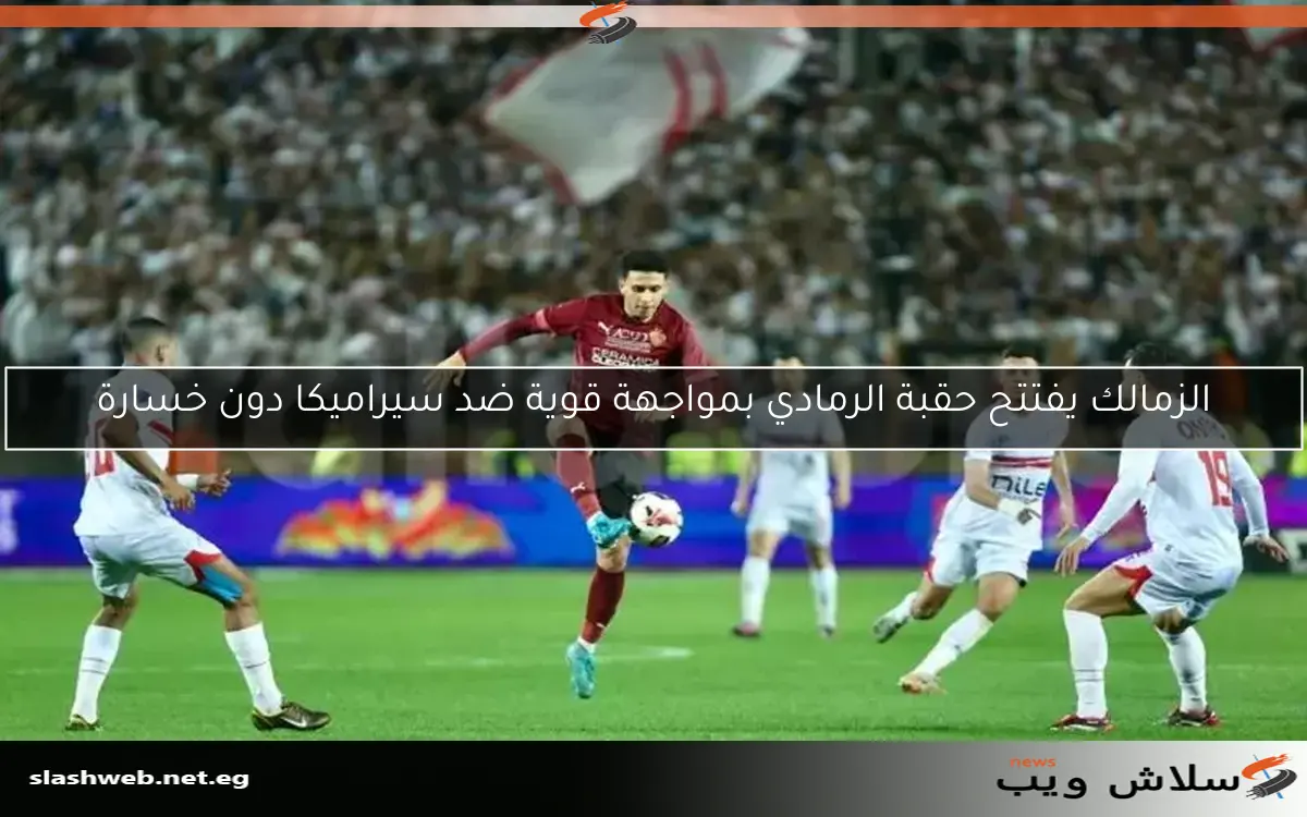 الزمالك يفتتح حقبة الرمادي بمواجهة قوية ضد سيراميكا دون خسارة