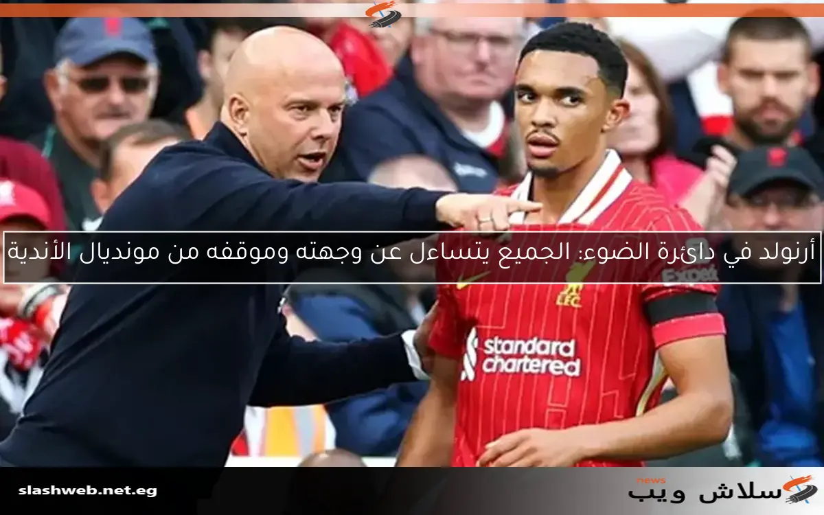 أرنولد في دائرة الضوء: الجميع يتساءل عن وجهته وموقفه من مونديال الأندية