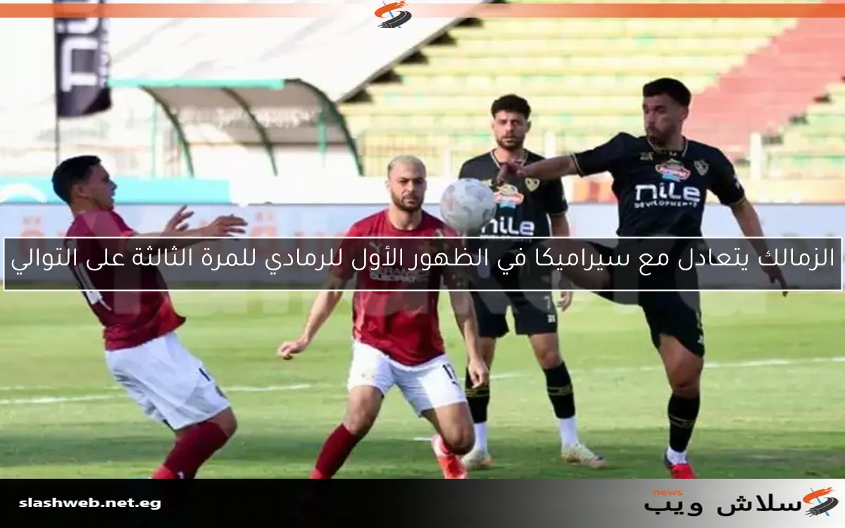 الزمالك يتعادل مع سيراميكا في الظهور الأول للرمادي للمرة الثالثة على التوالي