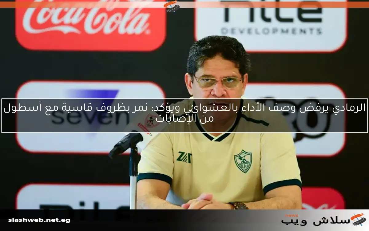 الرمادي يرفض وصف الأداء بالعشوائي ويؤكد: نمر بظروف قاسية مع أسطول من الإصابات