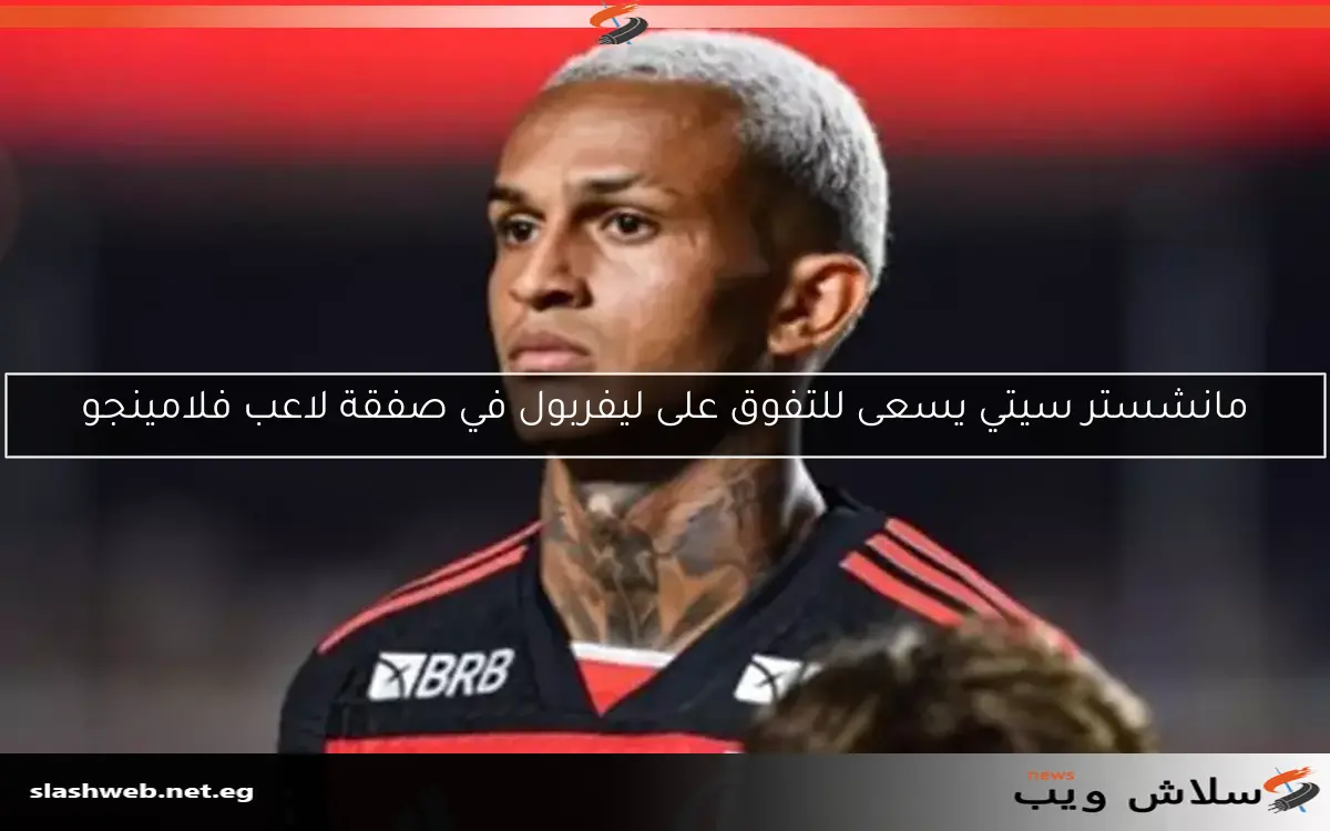 مانشستر سيتي يسعى للتفوق على ليفربول في صفقة لاعب فلامينجو