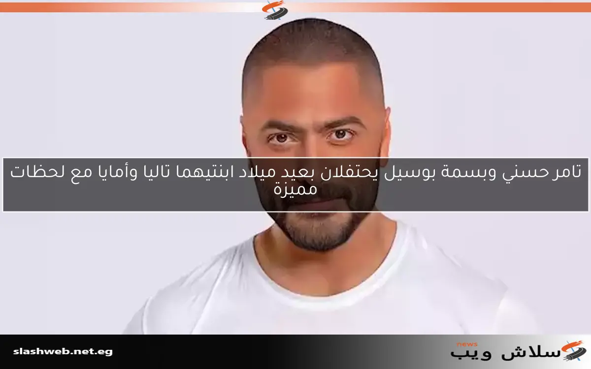 تامر حسني وبسمة بوسيل يحتفلان بعيد ميلاد ابنتيهما تاليا وأمايا مع لحظات مميزة