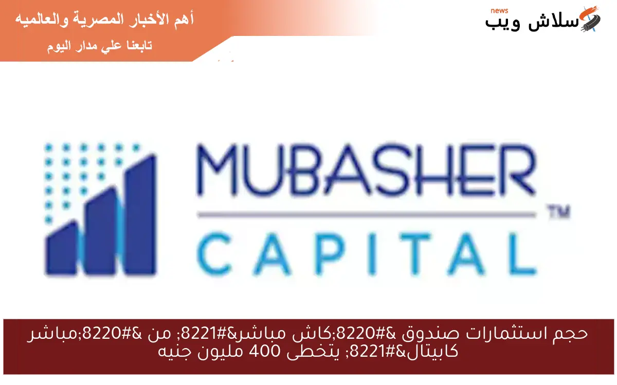 حجم استثمارات صندوق “كاش مباشر” من “مباشر كابيتال” يتخطى 400 مليون جنيه