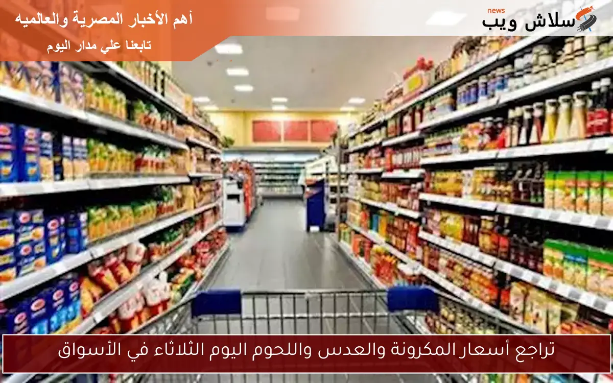 تراجع أسعار المكرونة والعدس واللحوم اليوم الثلاثاء في الأسواق