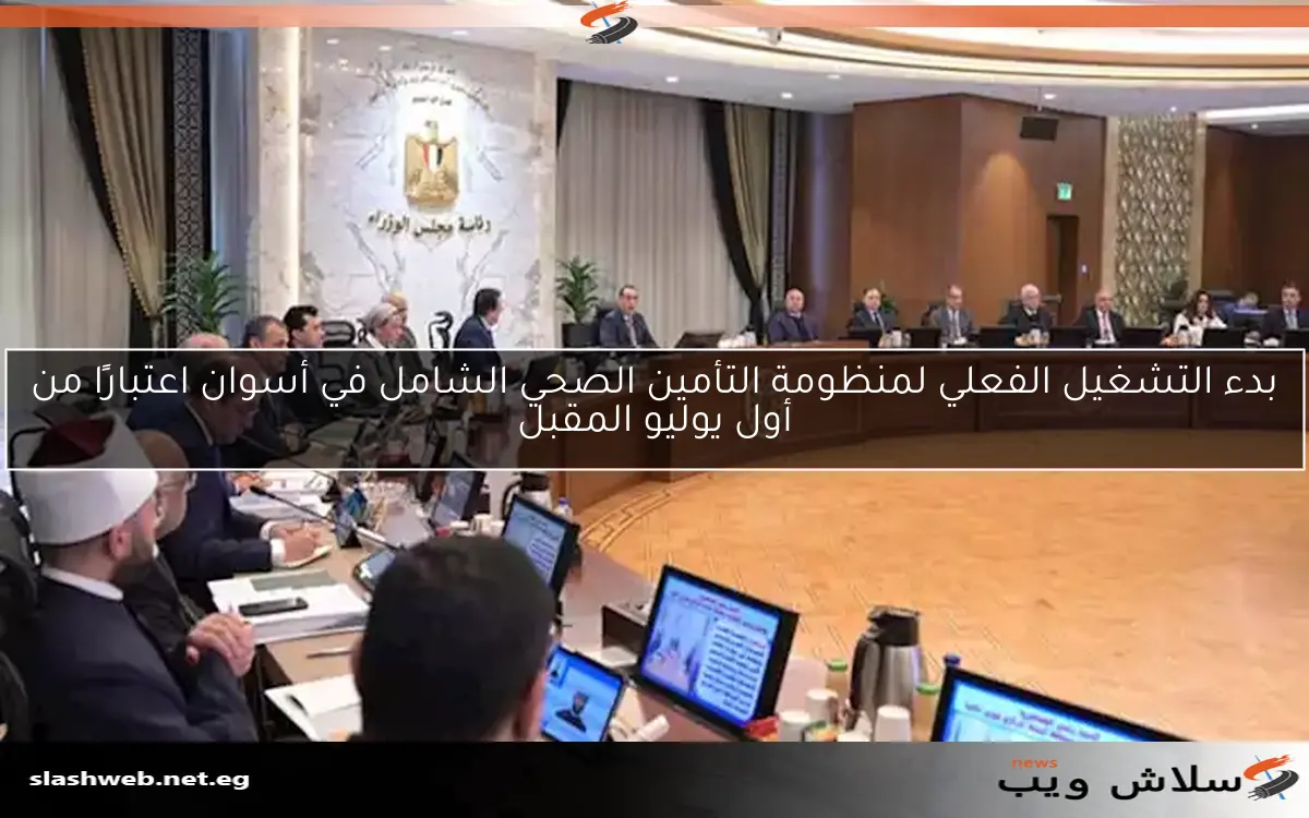 بدء التشغيل الفعلي لمنظومة التأمين الصحي الشامل في أسوان اعتبارًا من أول يوليو المقبل