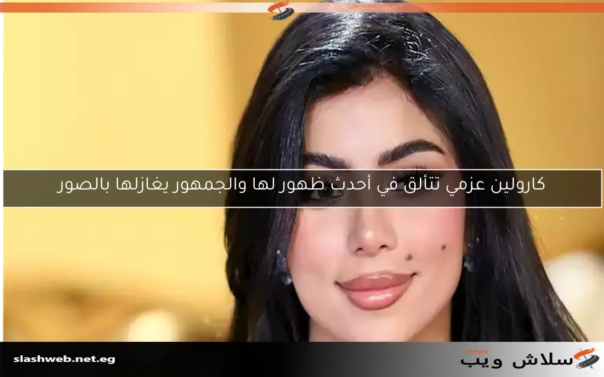 كارولين عزمي تتألق في أحدث ظهور لها والجمهور يغازلها بالصور