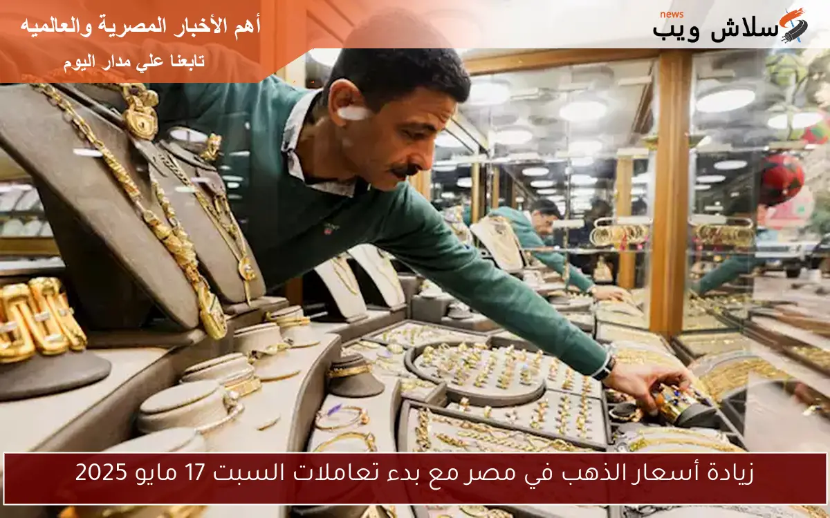 زيادة أسعار الذهب في مصر مع بدء تعاملات السبت 17 مايو 2025