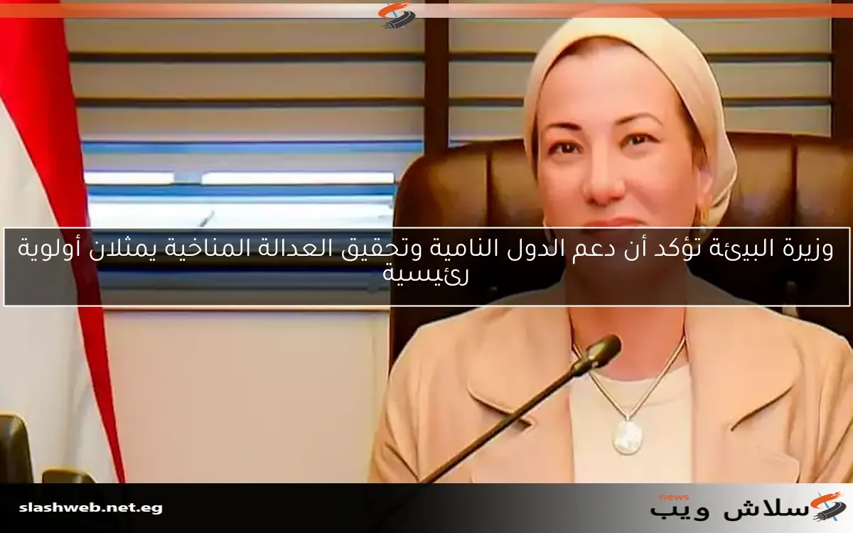 وزيرة البيئة تؤكد أن دعم الدول النامية وتحقيق العدالة المناخية يمثلان أولوية رئيسية