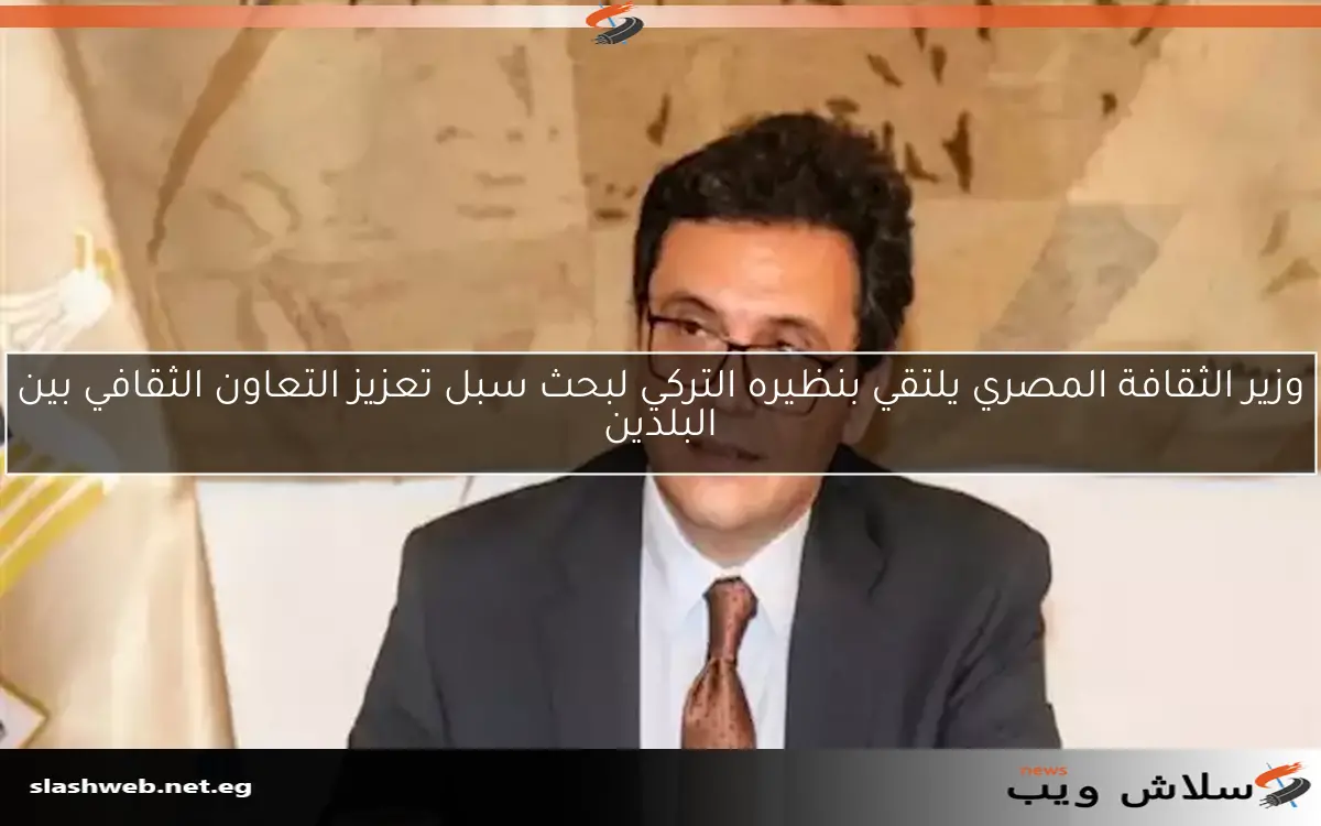 وزير الثقافة المصري يلتقي بنظيره التركي لبحث سبل تعزيز التعاون الثقافي بين البلدين