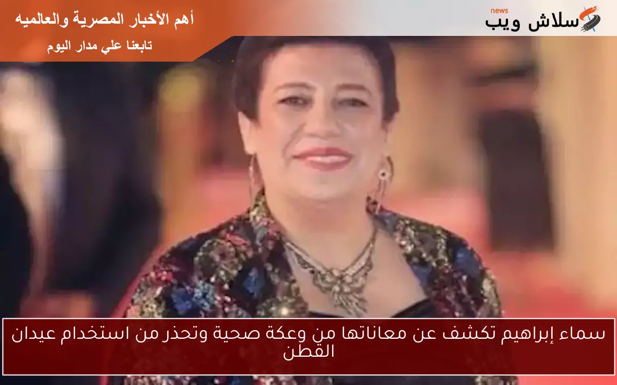 سماء إبراهيم تكشف عن معاناتها من وعكة صحية وتحذر من استخدام عيدان القطن