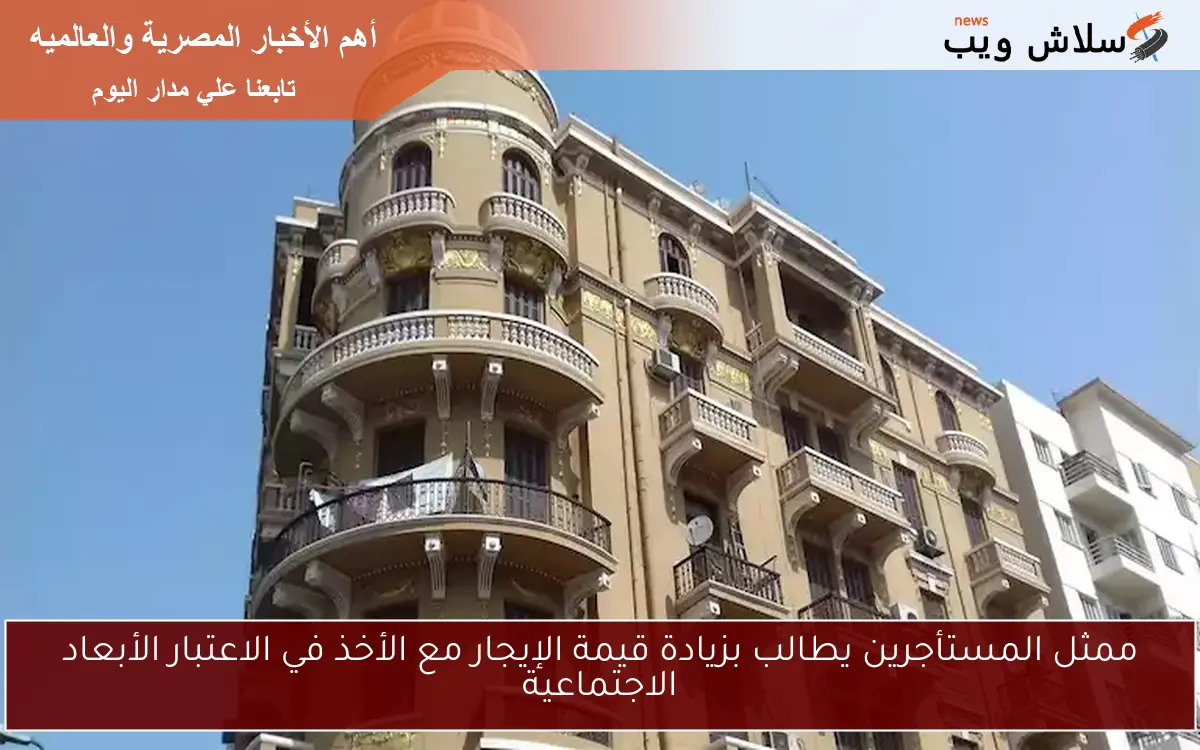 ممثل المستأجرين يطالب بزيادة قيمة الإيجار مع الأخذ في الاعتبار الأبعاد الاجتماعية