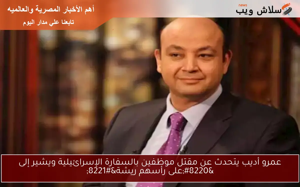 عمرو أديب يتحدث عن مقتل موظفين بالسفارة الإسرائيلية ويشير إلى “على رأسهم ريشة”