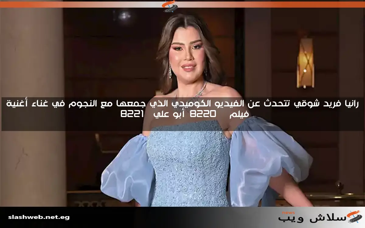 رانيا فريد شوقي تتحدث عن الفيديو الكوميدي الذي جمعها مع النجوم في غناء أغنية فيلم “أبو علي”