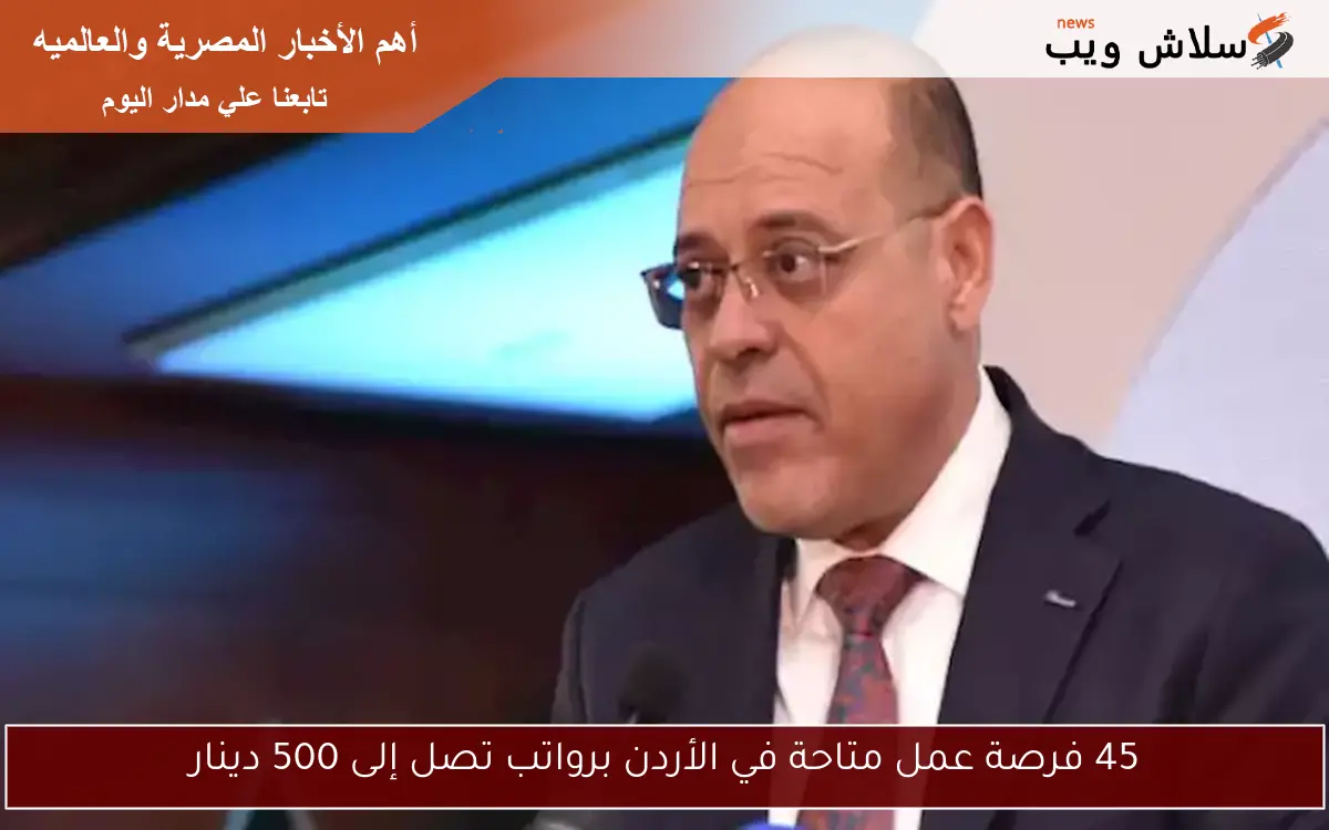 45 فرصة عمل متاحة في الأردن برواتب تصل إلى 500 دينار
