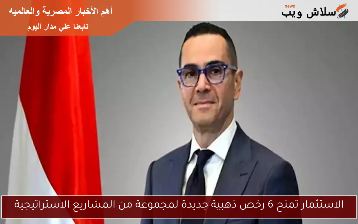الاستثمار تمنح 6 رخص ذهبية جديدة لمجموعة من المشاريع الاستراتيجية