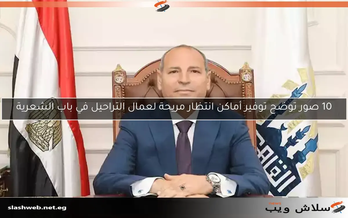 10 صور توضح توفير أماكن انتظار مريحة لعمال التراحيل في باب الشعرية