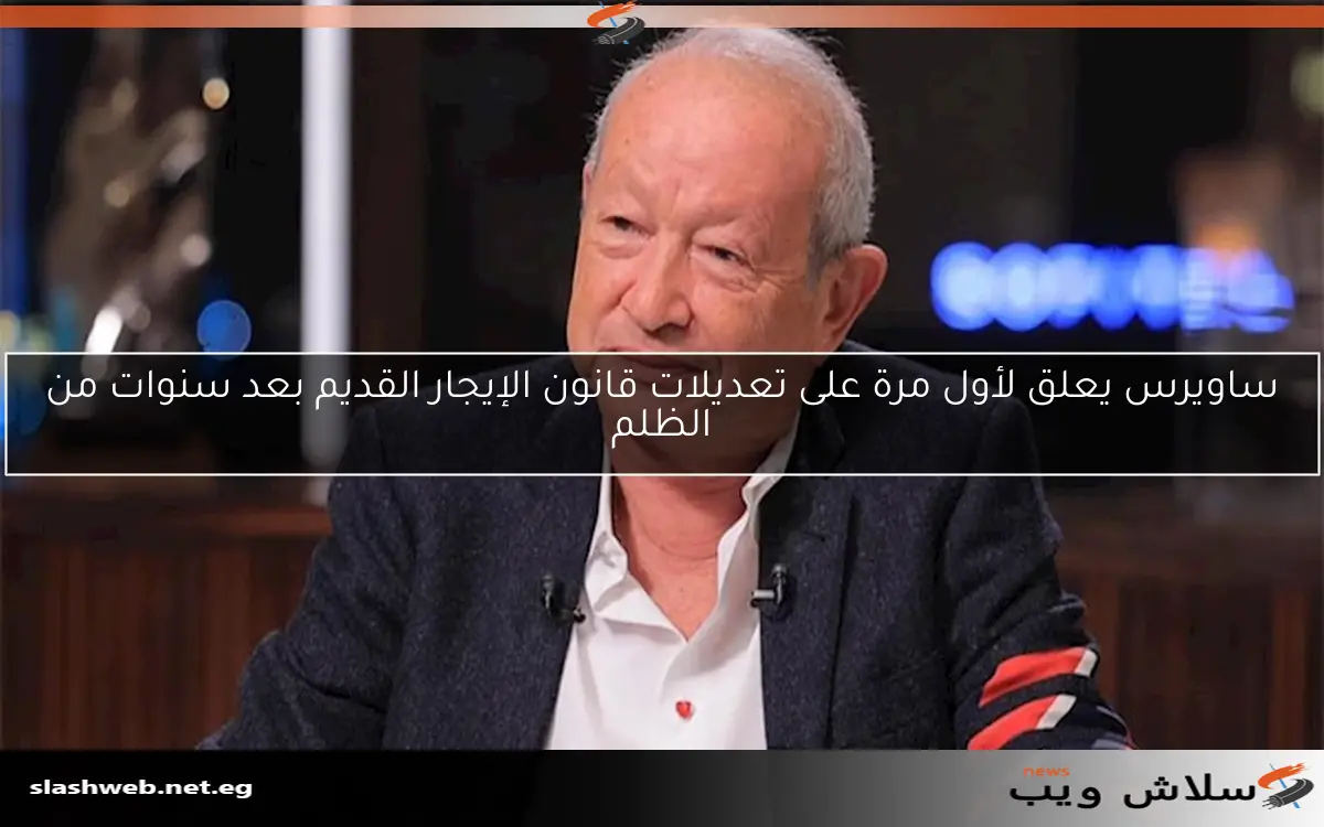 ساويرس يعلق لأول مرة على تعديلات قانون الإيجار القديم بعد سنوات من الظلم