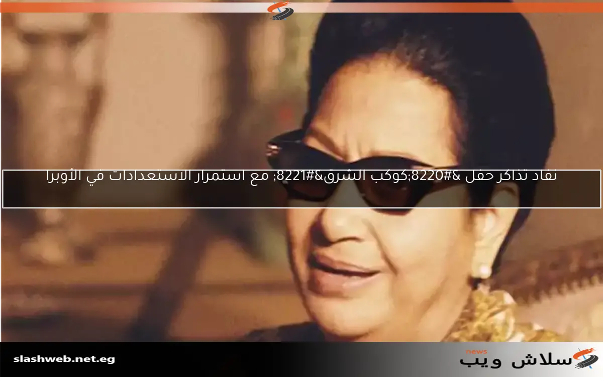 نفاد تذاكر حفل “كوكب الشرق” مع استمرار الاستعدادات في الأوبرا
