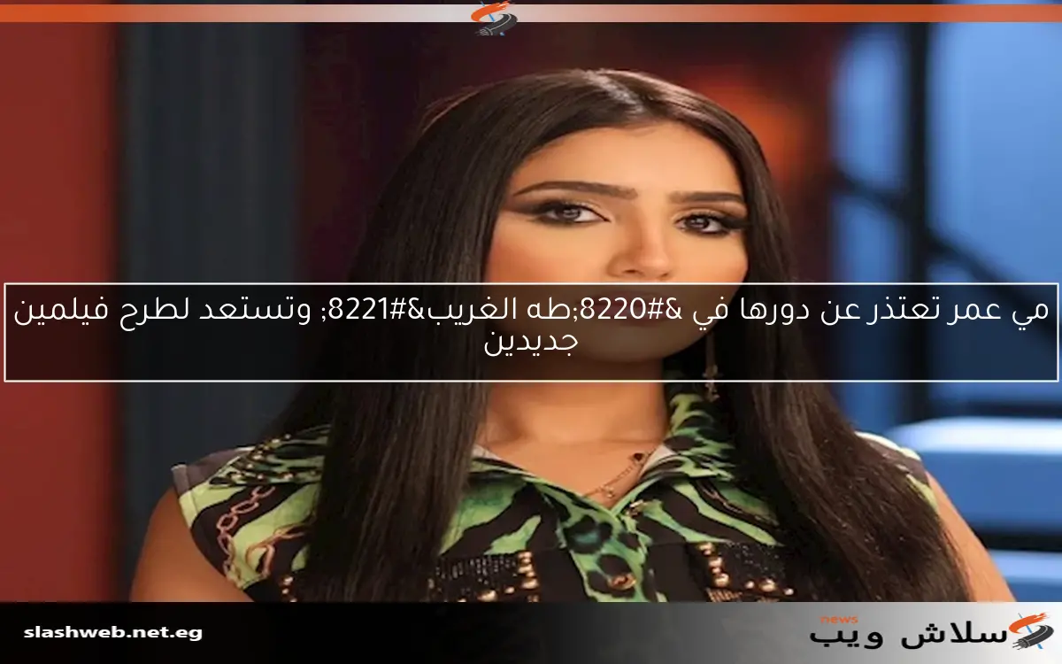 مي عمر تعتذر عن دورها في “طه الغريب” وتستعد لطرح فيلمين جديدين
