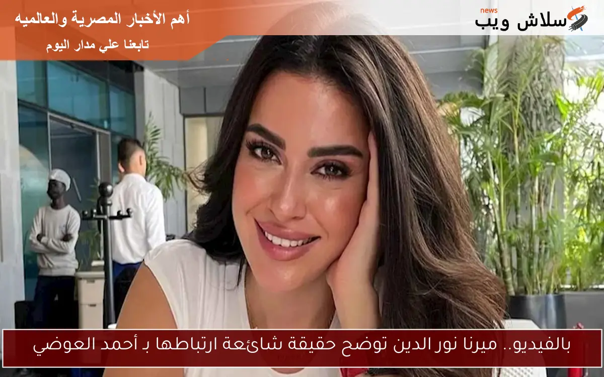 بالفيديو.. ميرنا نور الدين توضح حقيقة شائعة ارتباطها بـ أحمد العوضي