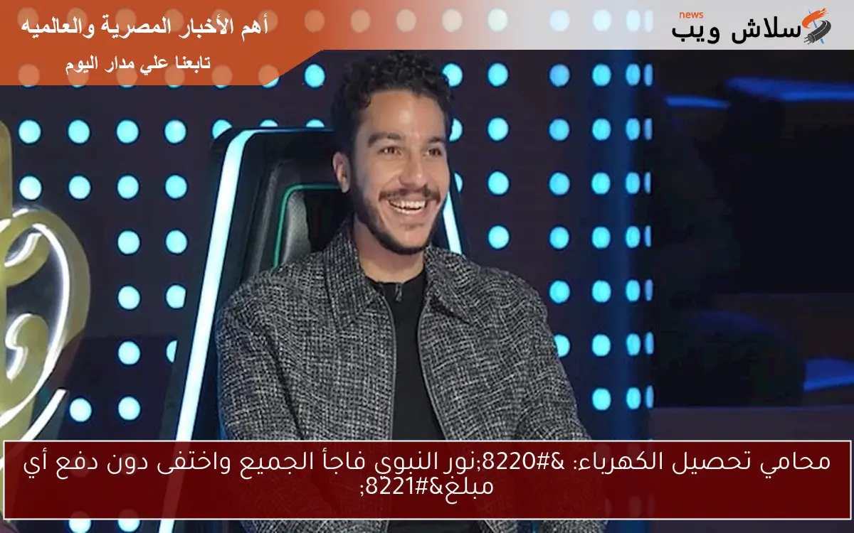 محامي تحصيل الكهرباء: “نور النبوي فاجأ الجميع واختفى دون دفع أي مبلغ”