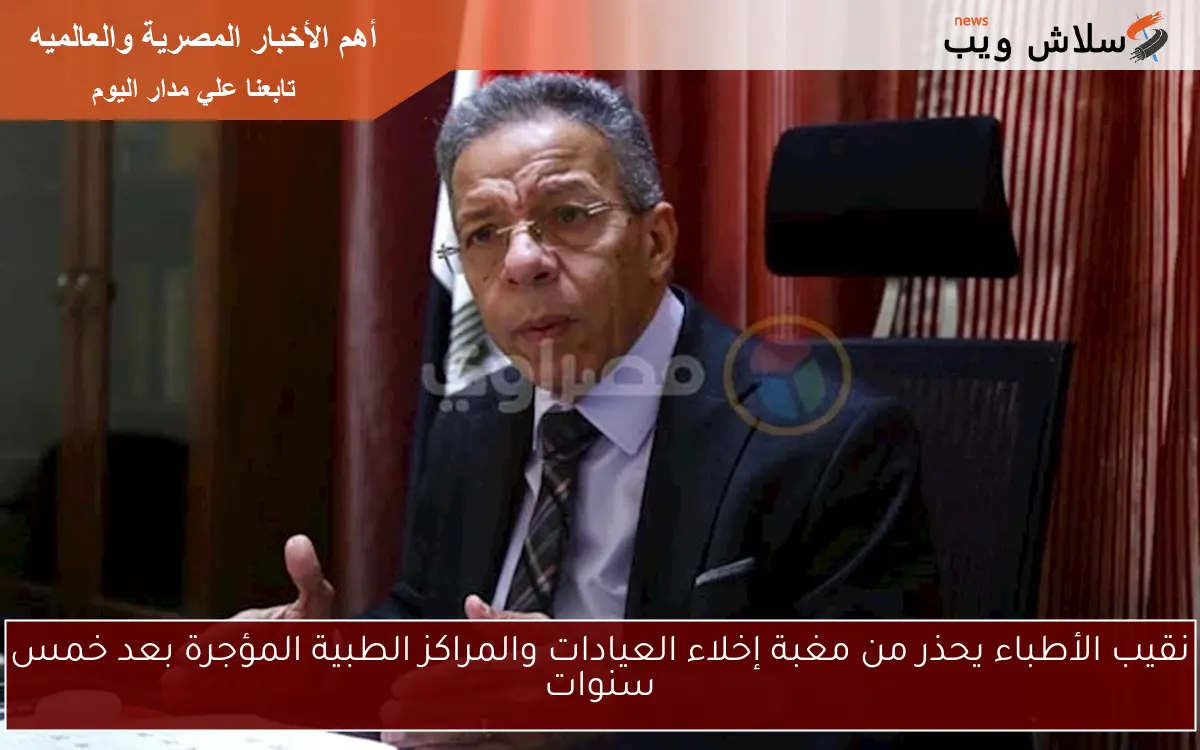 نقيب الأطباء يحذر من مغبة إخلاء العيادات والمراكز الطبية المؤجرة بعد خمس سنوات