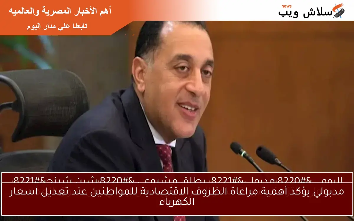 مدبولي يؤكد أهمية مراعاة الظروف الاقتصادية للمواطنين عند تعديل أسعار الكهرباء
