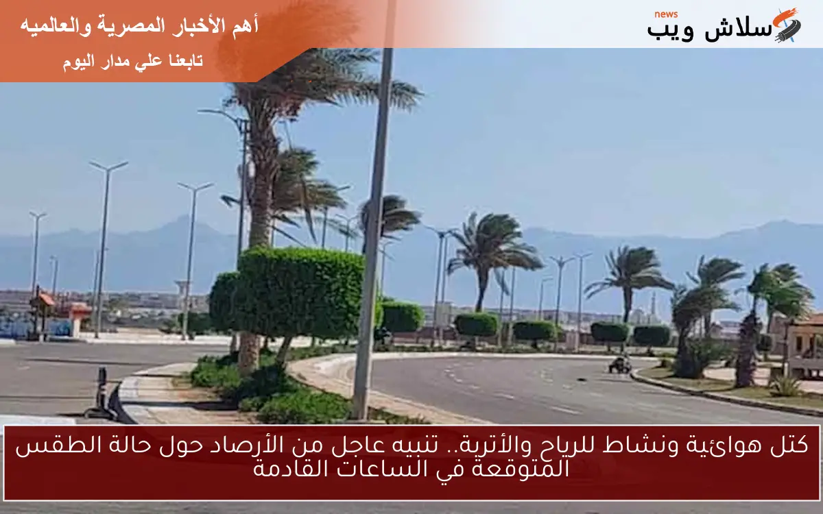 كتل هوائية ونشاط للرياح والأتربة.. تنبيه عاجل من الأرصاد حول حالة الطقس المتوقعة في الساعات القادمة
