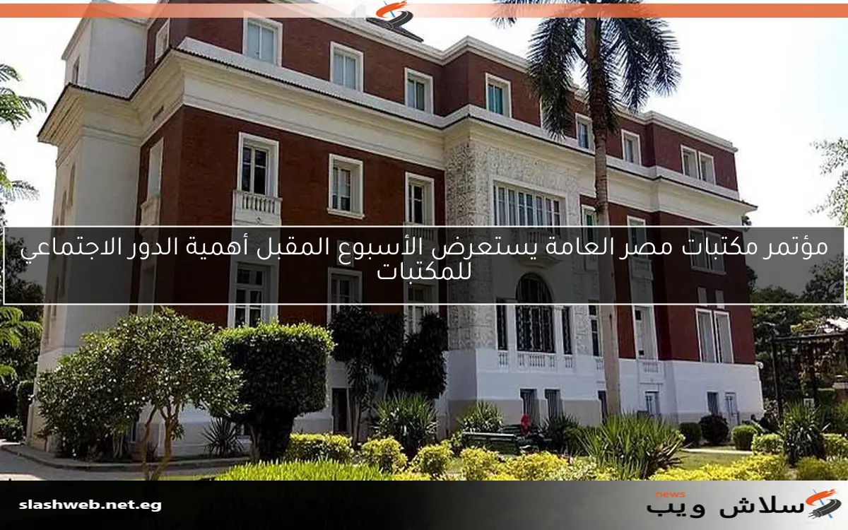 مؤتمر مكتبات مصر العامة يستعرض الأسبوع المقبل أهمية الدور الاجتماعي للمكتبات