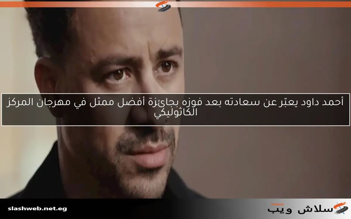 أحمد داود يعبّر عن سعادته بعد فوزه بجائزة أفضل ممثل في مهرجان المركز الكاثوليكي