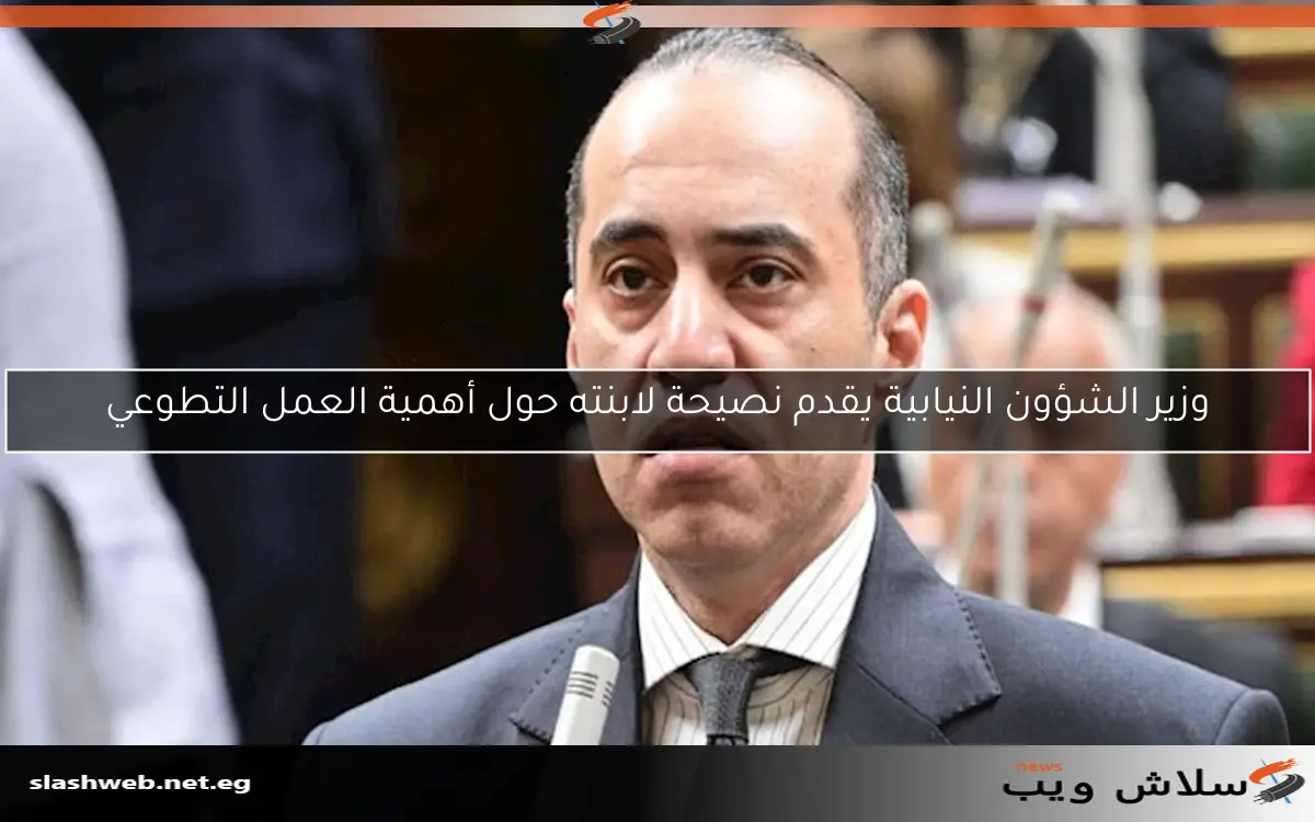 وزير الشؤون النيابية يقدم نصيحة لابنته حول أهمية العمل التطوعي
