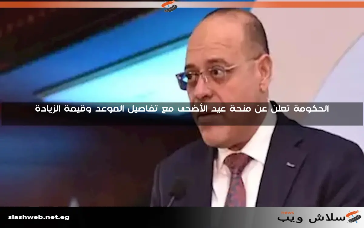 الحكومة تعلن عن منحة عيد الأضحى مع تفاصيل الموعد وقيمة الزيادة