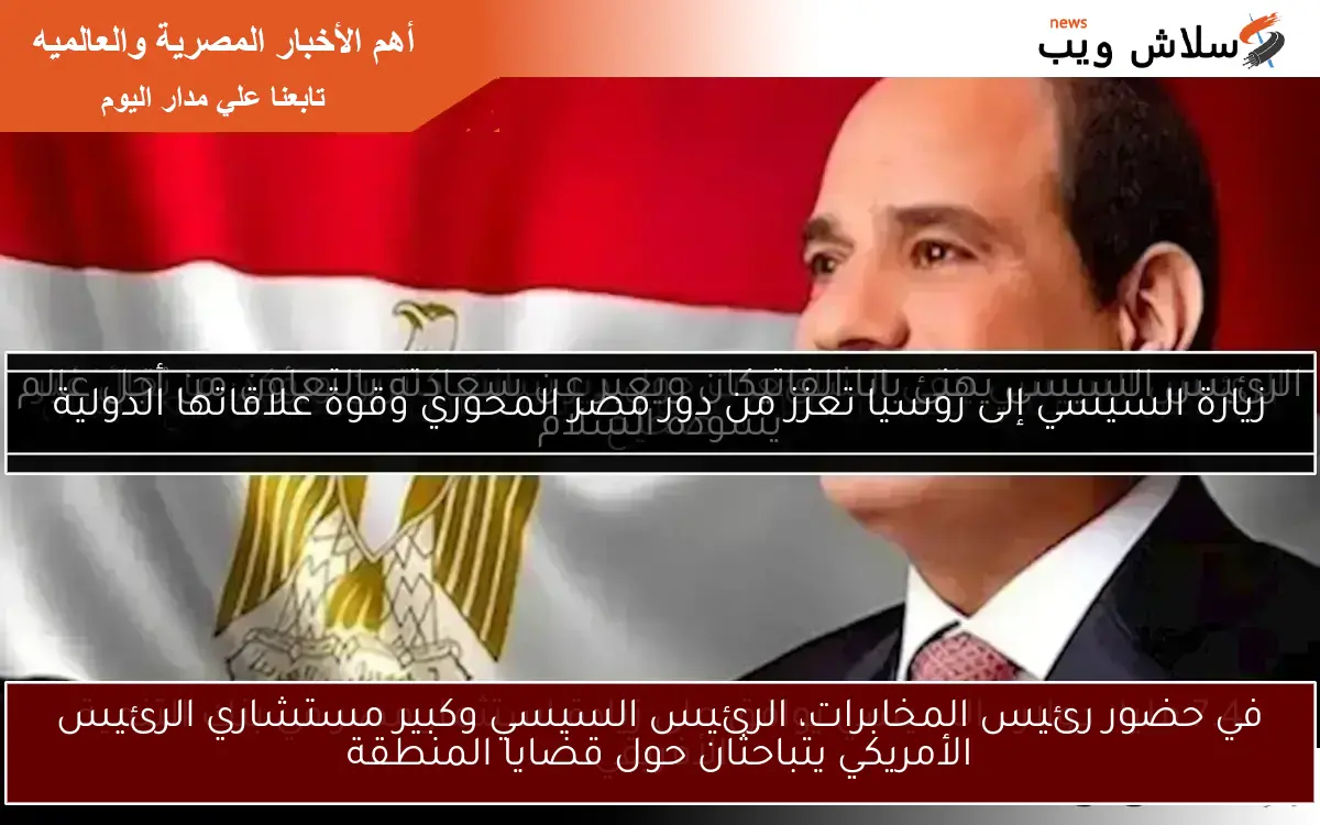 في حضور رئيس المخابرات، الرئيس السيسي وكبير مستشاري الرئيس الأمريكي يتباحثان حول قضايا المنطقة
