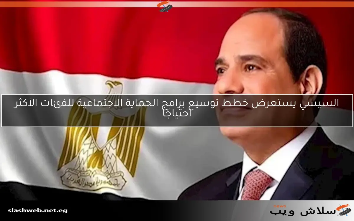 السيسي يستعرض خطط توسيع برامج الحماية الاجتماعية للفئات الأكثر احتياجًا