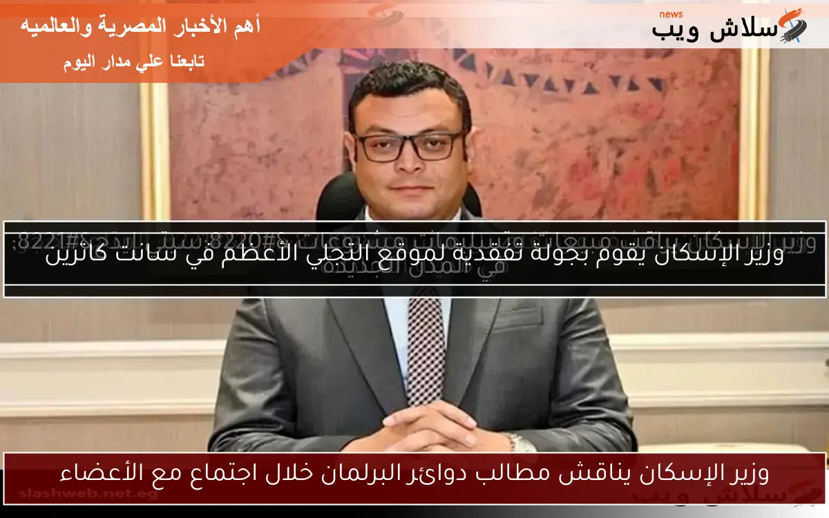وزير الإسكان يناقش مطالب دوائر البرلمان خلال اجتماع مع الأعضاء