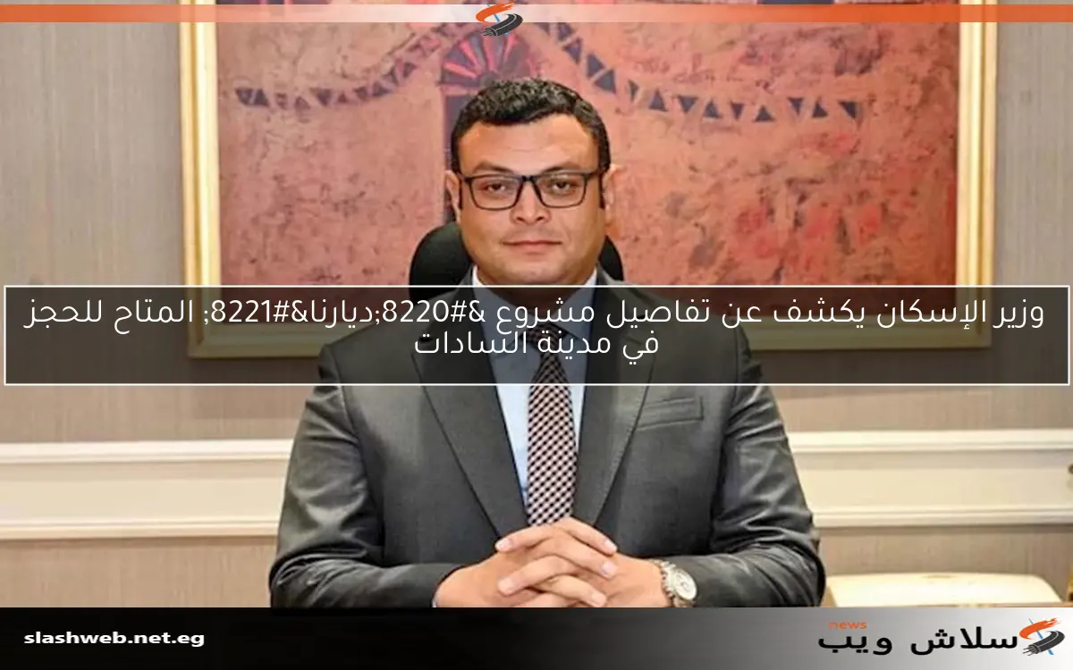 وزير الإسكان يكشف عن تفاصيل مشروع “ديارنا” المتاح للحجز في مدينة السادات