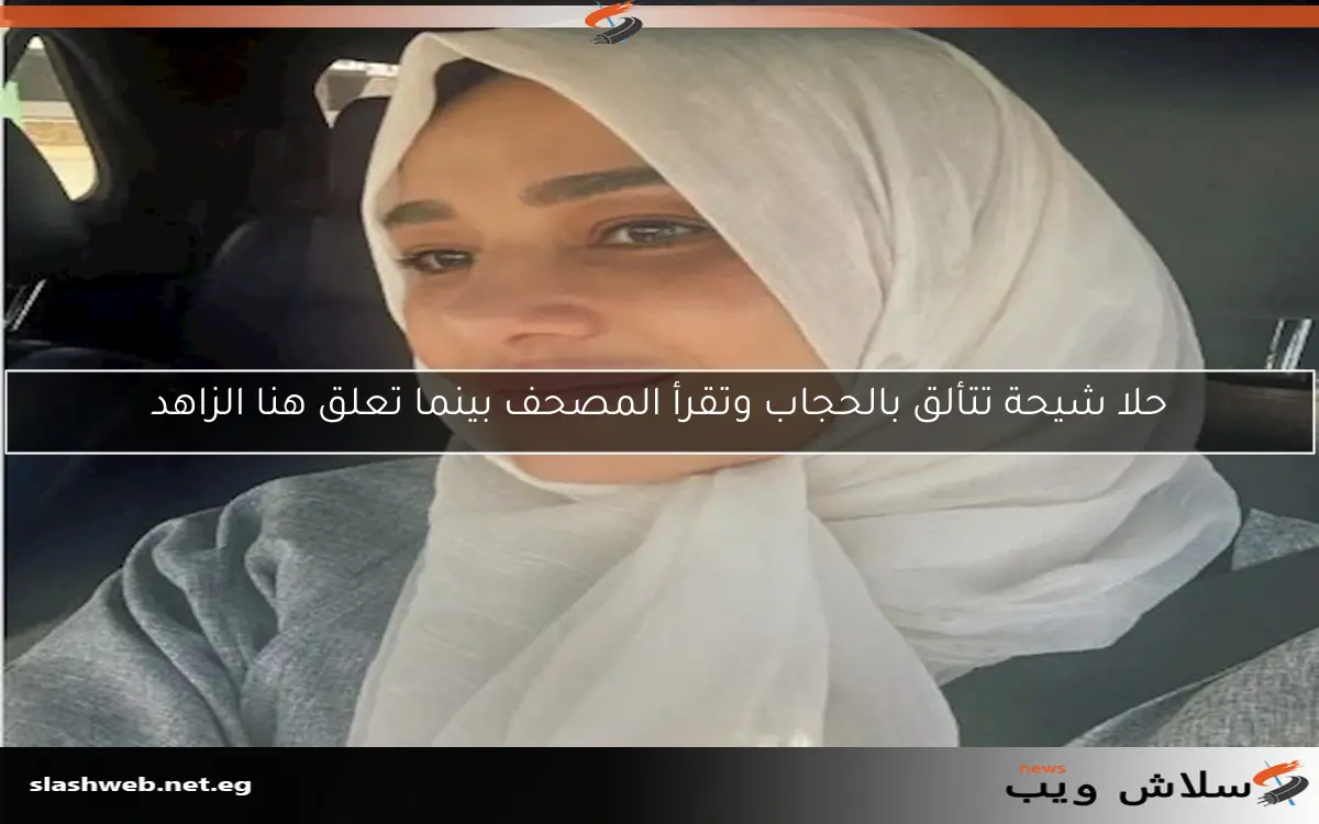 حلا شيحة تتألق بالحجاب وتقرأ المصحف بينما تعلق هنا الزاهد