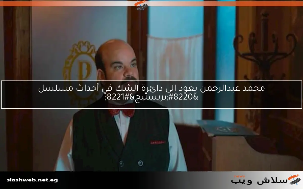 محمد عبدالرحمن يعود إلى دائرة الشك في أحداث مسلسل “بريستيج”