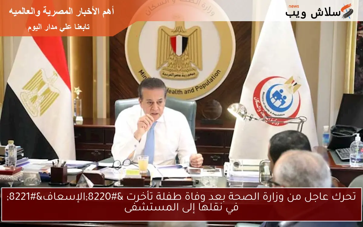 تحرك عاجل من وزارة الصحة بعد وفاة طفلة تأخرت “الإسعاف” في نقلها إلى المستشفى