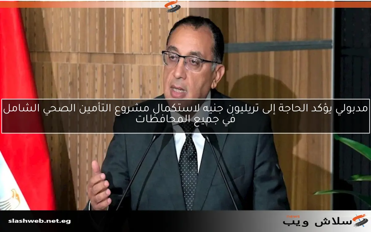 مدبولي يؤكد الحاجة إلى تريليون جنيه لاستكمال مشروع التأمين الصحي الشامل في جميع المحافظات