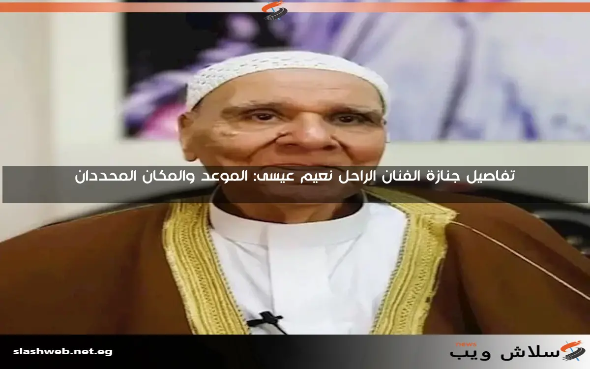 تفاصيل جنازة الفنان الراحل نعيم عيسى: الموعد والمكان المحددان