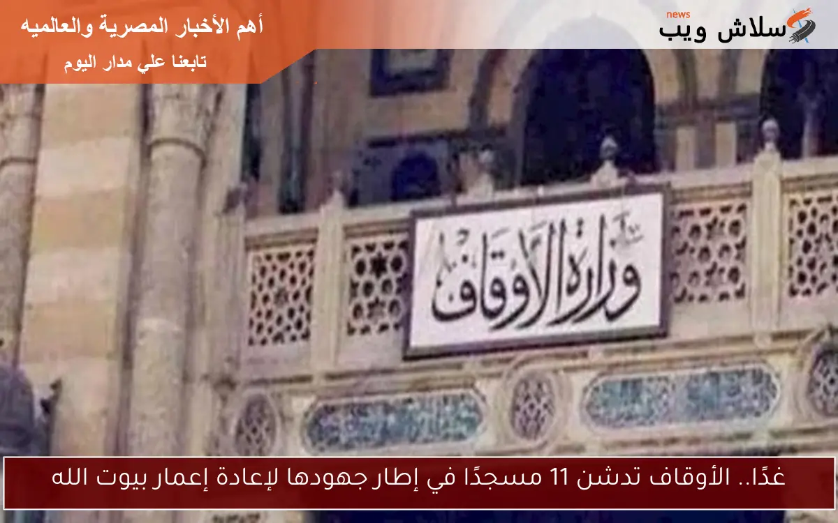 غدًا.. الأوقاف تدشن 11 مسجدًا في إطار جهودها لإعادة إعمار بيوت الله