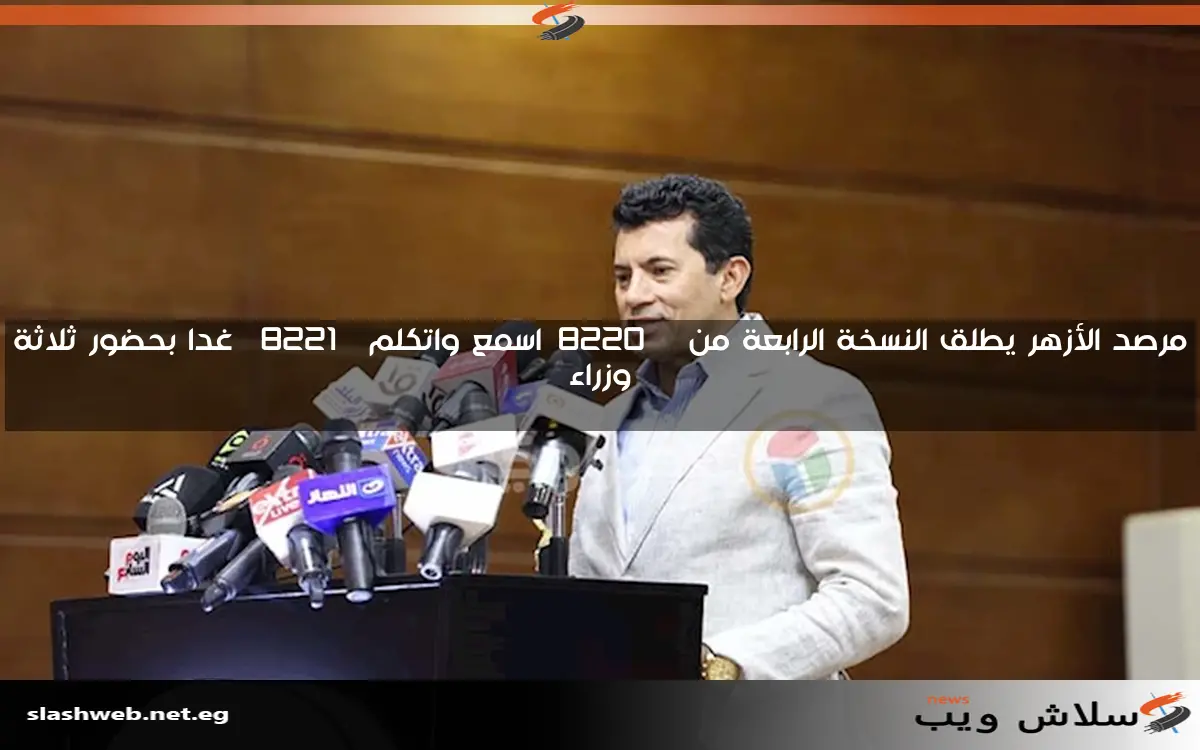مرصد الأزهر يطلق النسخة الرابعة من “اسمع واتكلم” غدا بحضور ثلاثة وزراء