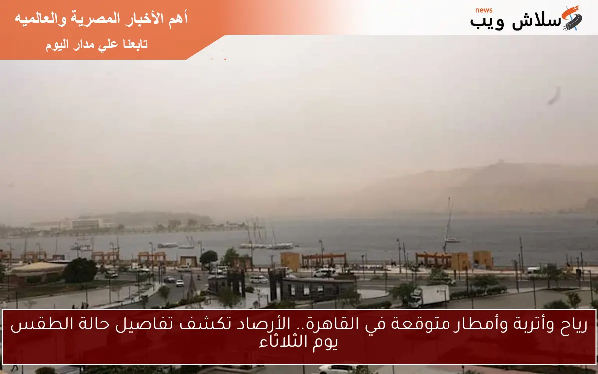 رياح وأتربة وأمطار متوقعة في القاهرة.. الأرصاد تكشف تفاصيل حالة الطقس يوم الثلاثاء