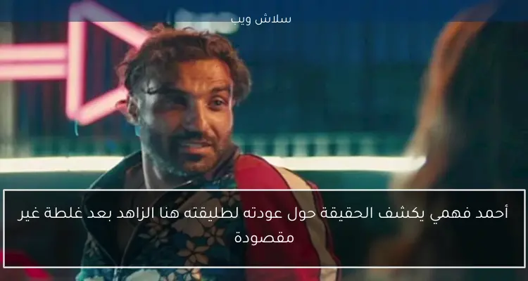 أحمد فهمي يكشف الحقيقة حول عودته لطليقته هنا الزاهد بعد غلطة غير مقصودة