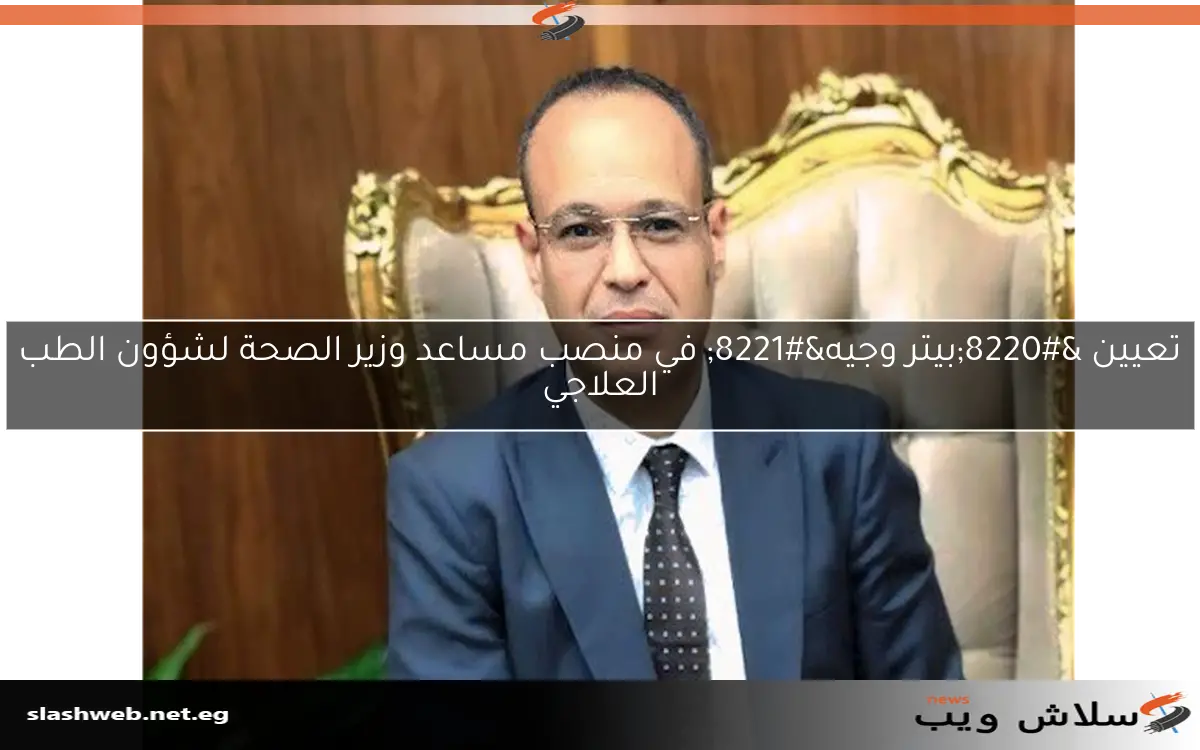 تعيين “بيتر وجيه” في منصب مساعد وزير الصحة لشؤون الطب العلاجي