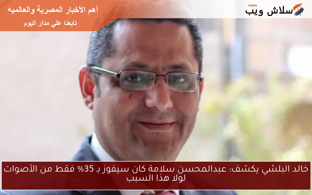 خالد البلشي يكشف: عبدالمحسن سلامة كان سيفوز بـ 35% فقط من الأصوات لولا هذا السبب